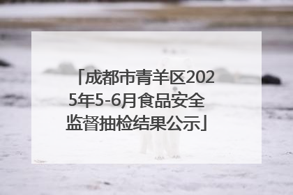 成都市青羊区2025年5-6月食品安全监督抽检结果公示