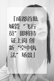 成都首批城管“飞行员”即将持证上岗 创新“空中执法”场景