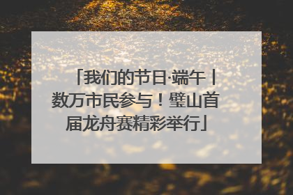 我们的节日·端午丨数万市民参与！璧山首届龙舟赛精彩举行