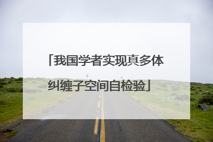 我国学者实现真多体纠缠子空间自检验