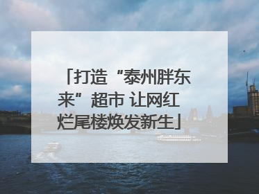 打造“泰州胖东来”超市 让网红烂尾楼焕发新生