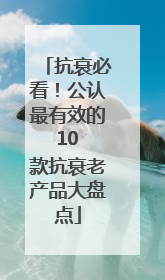 抗衰必看！公认最有效的 10 款抗衰老产品大盘点