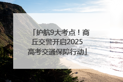 护航9大考点！商丘交警开启2025高考交通保障行动