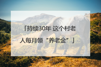 持续30年 这个村老人每月领“养老金”