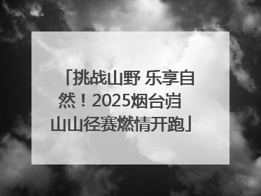 挑战山野 乐享自然！2025烟台岿山山径赛燃情开跑