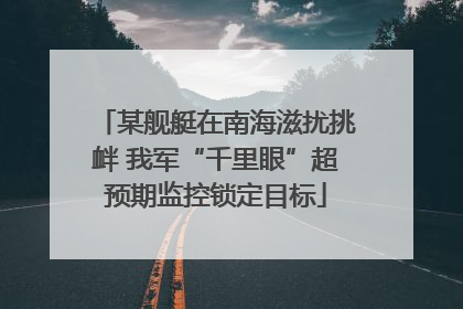 某舰艇在南海滋扰挑衅 我军“千里眼”超预期监控锁定目标
