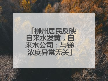 柳州居民反映自来水发黄，自来水公司：与锑浓度异常无关