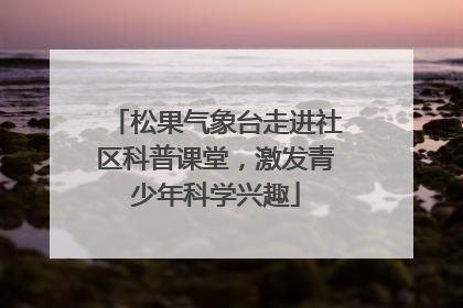 松果气象台走进社区科普课堂，激发青少年科学兴趣