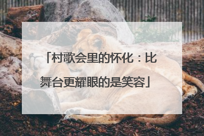 村歌会里的怀化：比舞台更耀眼的是笑容