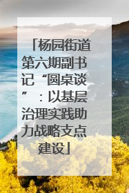 杨园街道第六期副书记“圆桌谈”：以基层治理实践助力战略支点建设