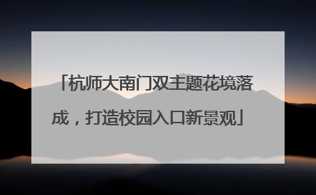 杭师大南门双主题花境落成，打造校园入口新景观