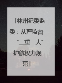 林州纪委监委：从严监督“三重一大” 护航权力规范