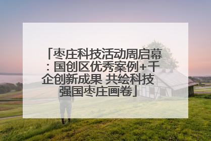 枣庄科技活动周启幕：国创区优秀案例+千企创新成果 共绘科技强国枣庄画卷