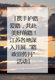 携手护路爱路，共赴美好前路！江苏各地深入开展“路政宣传月”活动