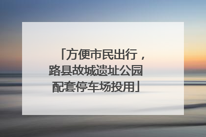 方便市民出行，路县故城遗址公园配套停车场投用
