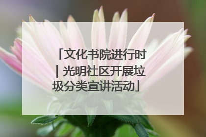 文化书院进行时｜光明社区开展垃圾分类宣讲活动
