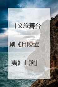 文旅舞台剧《月映武夷》上演