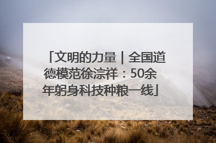 文明的力量｜全国道德模范徐淙祥：50余年躬身科技种粮一线