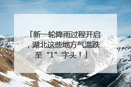 新一轮降雨过程开启，湖北这些地方气温跌至“1”字头！