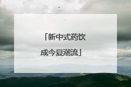 新中式药饮成今夏潮流
