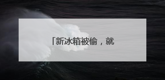 新冰箱被偷，就剩“俩门”？如此“生财”得拘！