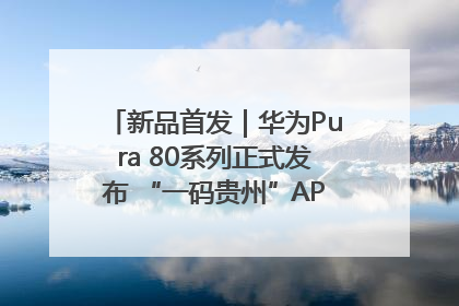 新品首发｜华为Pura 80系列正式发布 “一码贵州”APP抢先开售！
