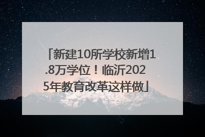 新建10所学校新增1.8万学位！临沂2025年教育改革这样做