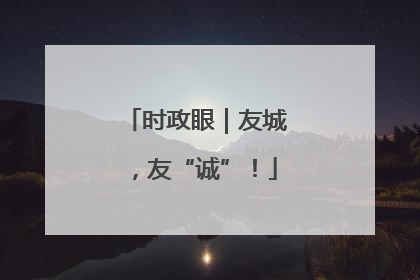 时政眼｜友城，友“诚”！