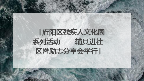 旌阳区残疾人文化周系列活动——辅具进社区暨励志分享会举行