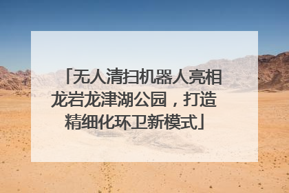 无人清扫机器人亮相龙岩龙津湖公园，打造精细化环卫新模式