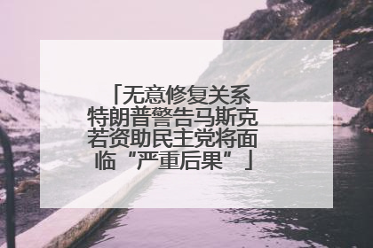 无意修复关系 特朗普警告马斯克若资助民主党将面临“严重后果”