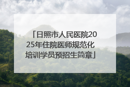 日照市人民医院2025年住院医师规范化培训学员预招生简章