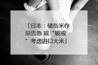 日本：储备米存量告急 或“破戒”考虑进口大米