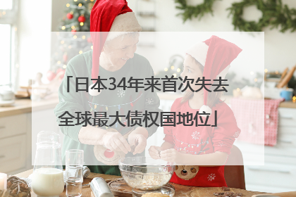 日本34年来首次失去全球最大债权国地位