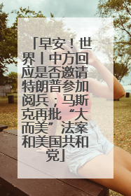 早安！世界丨中方回应是否邀请特朗普参加阅兵；马斯克再批“大而美”法案和美国共和党