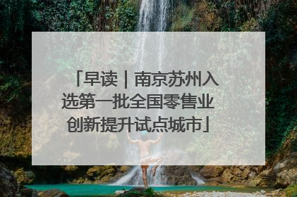早读｜南京苏州入选第一批全国零售业创新提升试点城市