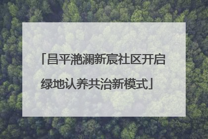 昌平滟澜新宸社区开启绿地认养共治新模式