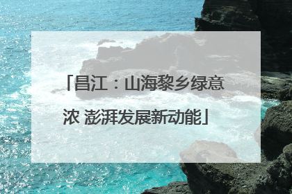 昌江：山海黎乡绿意浓 澎湃发展新动能