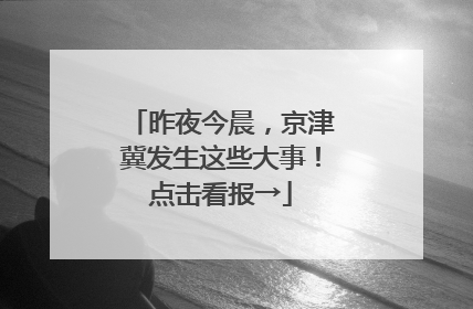昨夜今晨，京津冀发生这些大事！点击看报→