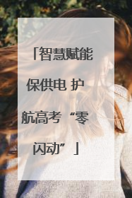 智慧赋能保供电 护航高考“零闪动”