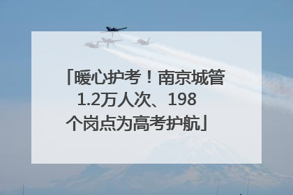 暖心护考！南京城管1.2万人次、198个岗点为高考护航