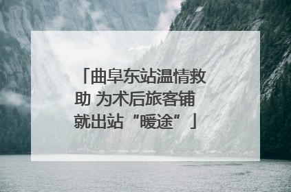 曲阜东站温情救助 为术后旅客铺就出站“暖途”
