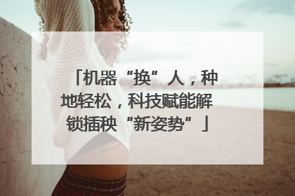 机器“换”人，种地轻松，科技赋能解锁插秧“新姿势”