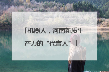 机器人，河南新质生产力的“代言人”