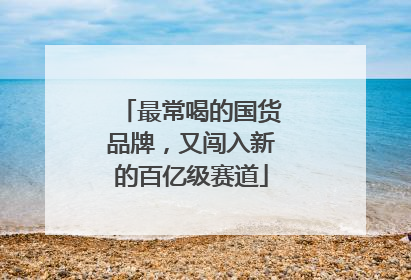 最常喝的国货品牌，又闯入新的百亿级赛道