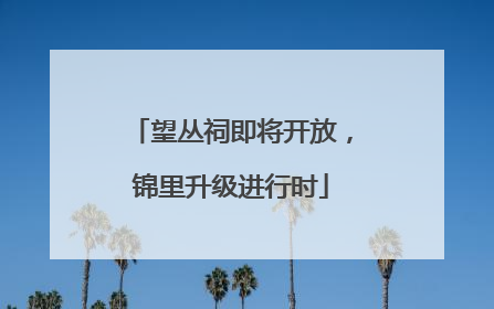 望丛祠即将开放，锦里升级进行时