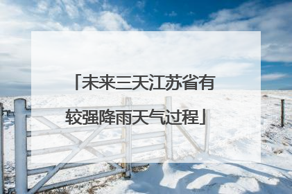 未来三天江苏省有较强降雨天气过程