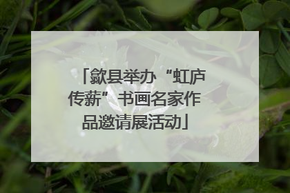 歙县举办“虹庐传薪”书画名家作品邀请展活动