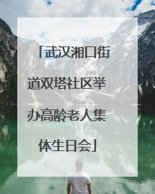 武汉湘口街道双塔社区举办高龄老人集体生日会