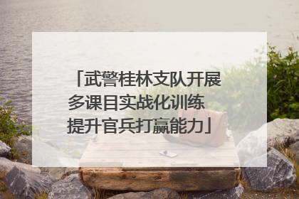 武警桂林支队开展多课目实战化训练 提升官兵打赢能力